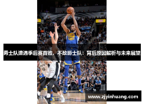 勇士队遭遇季后赛首败，不敌爵士队：背后原因解析与未来展望