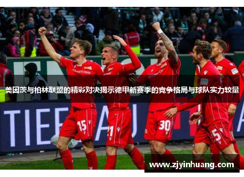 美因茨与柏林联盟的精彩对决揭示德甲新赛季的竞争格局与球队实力较量