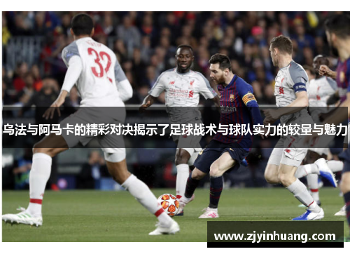 乌法与阿马卡的精彩对决揭示了足球战术与球队实力的较量与魅力