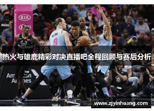 热火与雄鹿精彩对决直播吧全程回顾与赛后分析