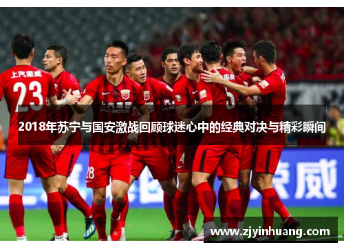 2018年苏宁与国安激战回顾球迷心中的经典对决与精彩瞬间