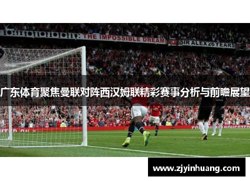 广东体育聚焦曼联对阵西汉姆联精彩赛事分析与前瞻展望